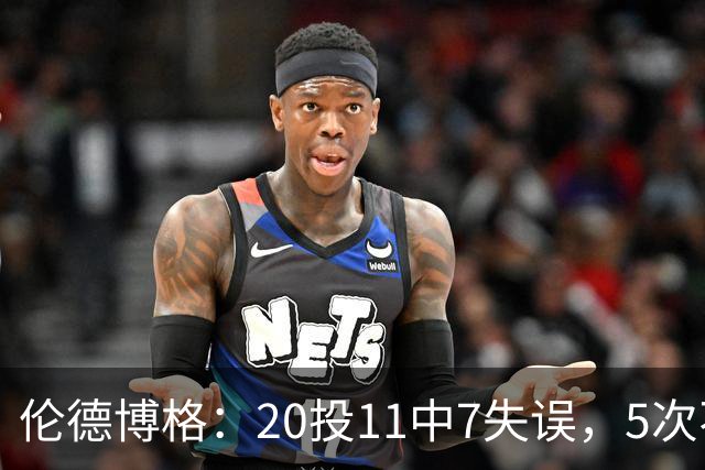 伦德博格：20投11中7失误，5次不果断2次自己蠢