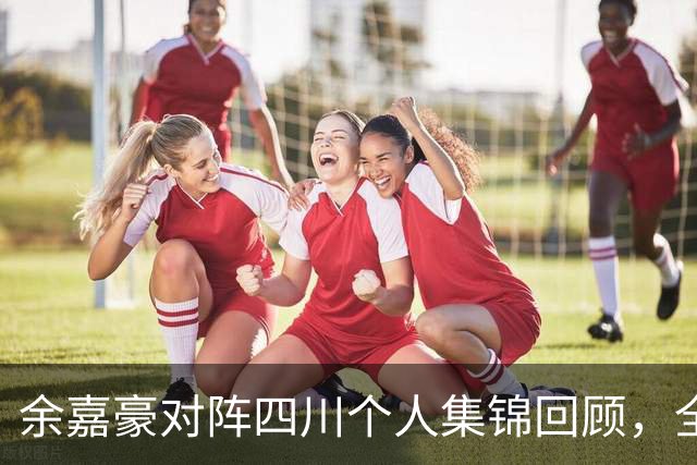 余嘉豪对阵四川个人集锦回顾，全场砍下13分6篮板3盖帽