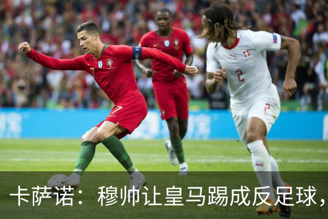 卡萨诺：穆帅让皇马踢成反足球，无法接受皇马踢得像那不勒斯