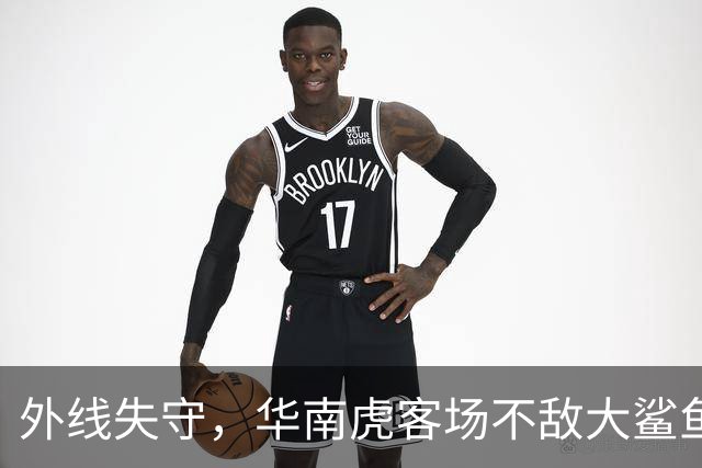 外线失守，华南虎客场不敌大鲨鱼