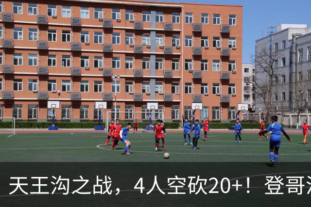 天王沟之战，4人空砍20+！登哥没错，错的都是米求！