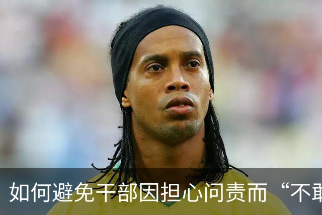 如何避免干部因担心问责而“不敢为、不作为”？中央组织部回应
