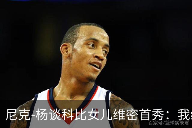 尼克-杨谈科比女儿维密首秀：我绝不允许孩子穿丁字裤走秀