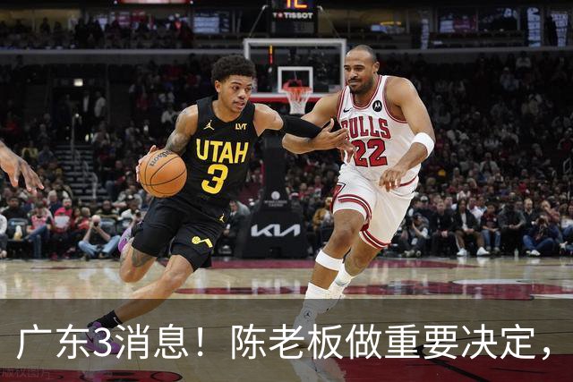 广东3消息！陈老板做重要决定，徐杰或落选国家队，杨溢有望上位