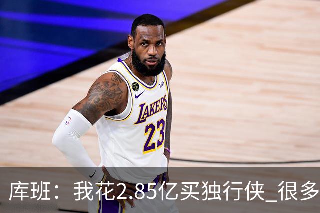 库班：我花2.85亿买独行侠 很多人以为我疯了