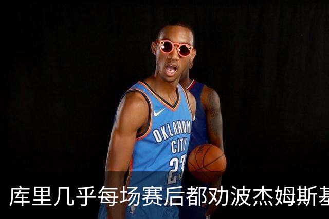 库里几乎每场赛后都劝波杰姆斯基：第二天别来训练馆