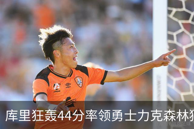 库里狂轰44分率领勇士力克森林狼 伦德伯格26+8
