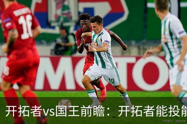 开拓者vs国王前瞻：开拓者能投能抢亮点多，国王混日子凶多吉少