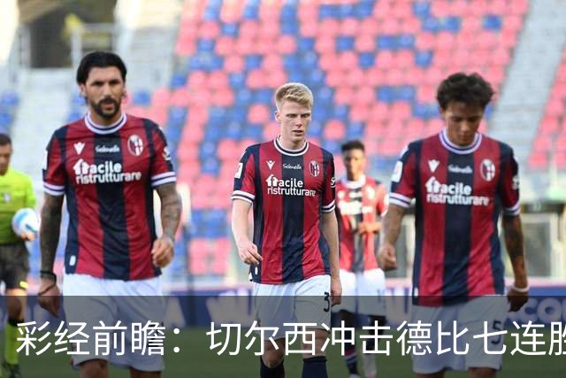 彩经前瞻：切尔西冲击德比七连胜，热刺伤兵满营恐难翻身