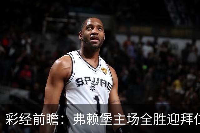 彩经前瞻：弗赖堡主场全胜迎拜仁，孔帕尼缺席仍看好客胜