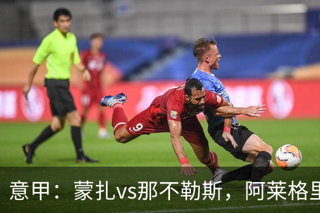 意甲：蒙扎vs那不勒斯，阿莱格里表示“我不能坐教练席有些遗憾”