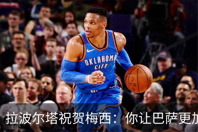 拉波尔塔祝贺梅西：你让巴萨更加伟大，愿这份情缘永恒延续