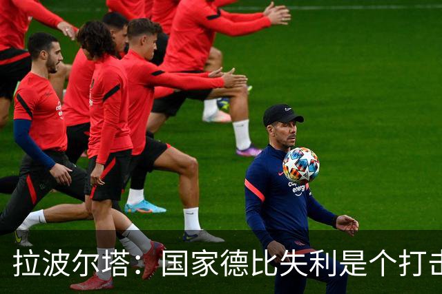 拉波尔塔：国家德比失利是个打击，但我们仍然排名第一
