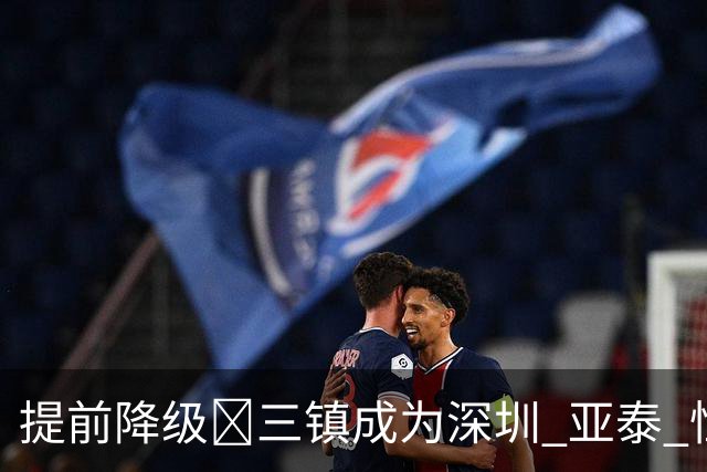 提前降级🤕三镇成为深圳 亚泰 恒大后第4支降级的中超冠军球队