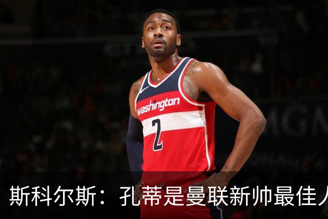 斯科尔斯：孔蒂是曼联新帅最佳人选，需要孔蒂来整顿一下这支球队