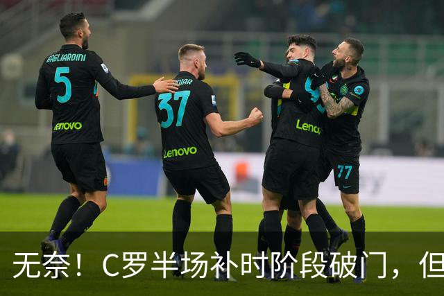 无奈！C罗半场补时阶段破门，但再次被吹越位