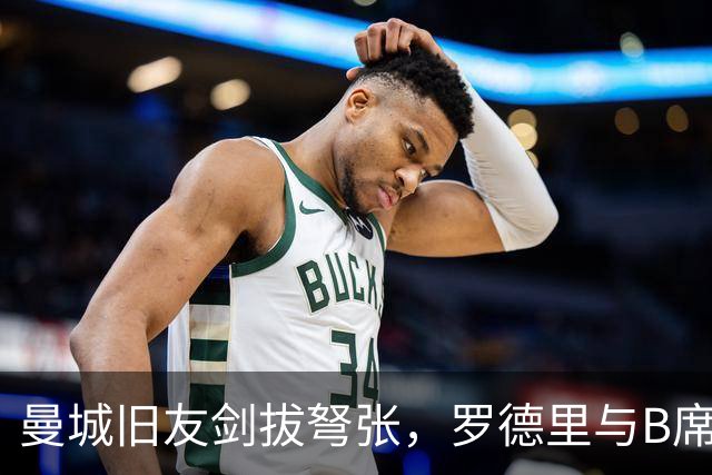曼城旧友剑拔弩张，罗德里与B席再次对峙