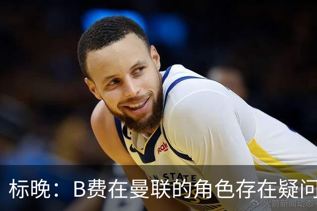 标晚：B费在曼联的角色存在疑问，但预计卡里克本场不会将其弃用