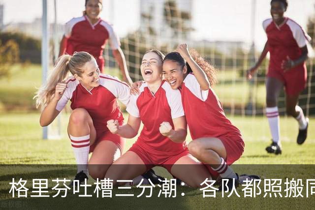 格里芬吐槽三分潮：各队都照搬同一套数学模型 结果变成疯狂打铁
