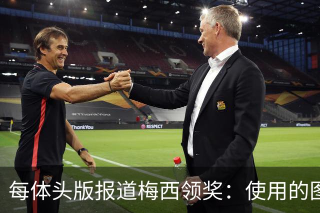 每体头版报道梅西领奖：使用的图中梅西头上仿佛戴着王冠