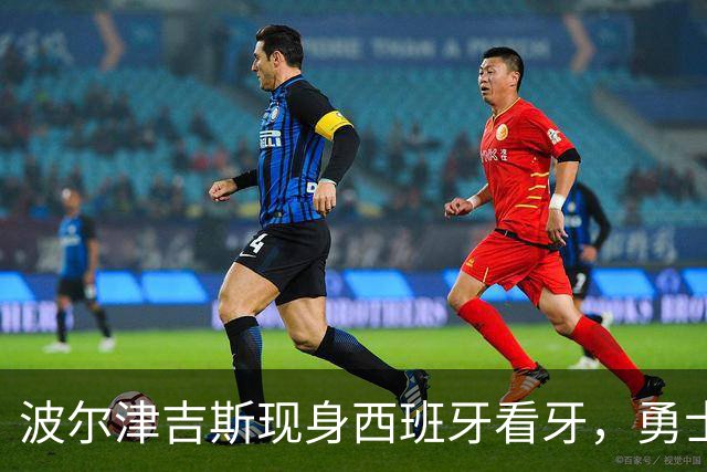 波尔津吉斯现身西班牙看牙，勇士已将其缺阵改为“无故缺席”