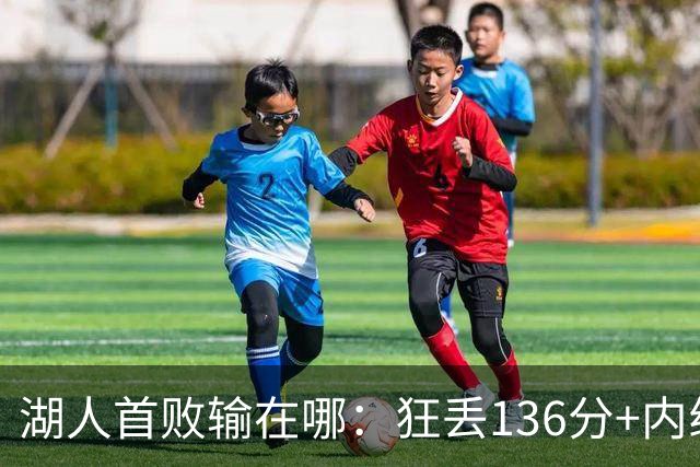 湖人首败输在哪：狂丢136分+内线丢56分 被轰18三分防守被打爆