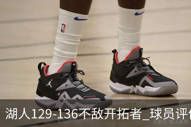 湖人129-136不敌开拓者 球员评价：4人优秀，2人及格，4人低迷