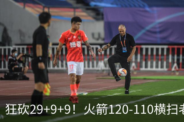 狂砍29+9+9！火箭120-110横扫老鹰，看数据：他是头号功臣！