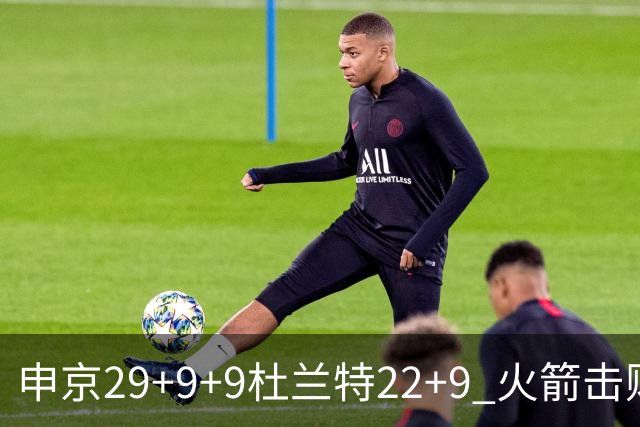 申京29+9+9杜兰特22+9 火箭击败老鹰4连胜