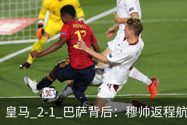 皇马 2-1 巴萨背后：穆帅返程航班开启复盘，皇马剑指西甲冠军
