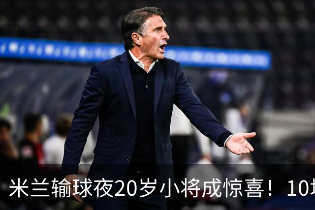 米兰输球夜20岁小将成惊喜！10场轰7球 他被誉为新因扎吉