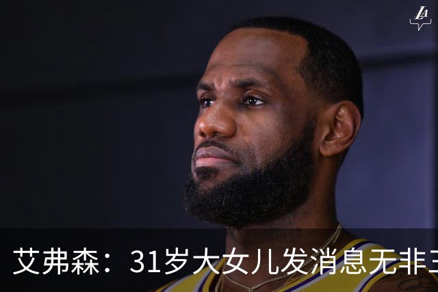 艾弗森：31岁大女儿发消息无非三句话，要钱谢谢爱你