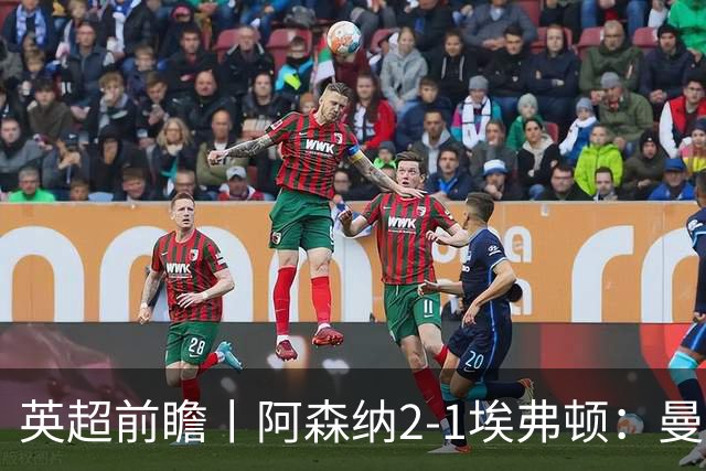 英超前瞻丨阿森纳2-1埃弗顿：曼城首败，卫冕冠军迎来追赶良机