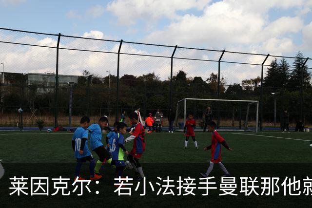 莱因克尔：若小法接手曼联那他就是疯了！那里就是教练的坟墓