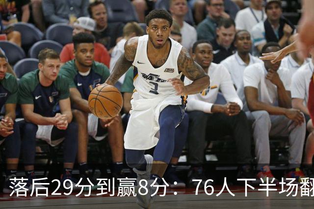 落后29分到赢8分：76人下半场翻盘，詹姆斯17分10助攻
