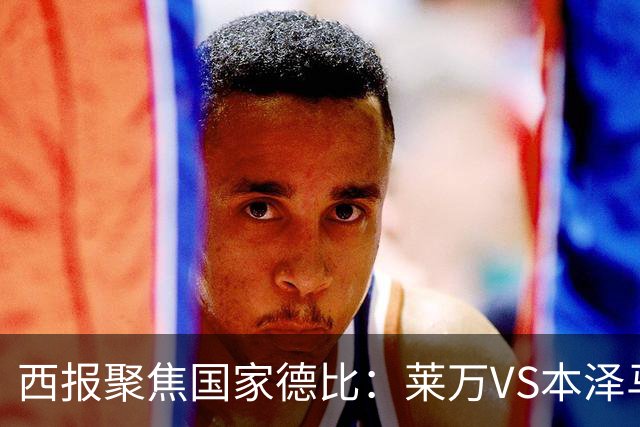 西报聚焦国家德比：莱万VS本泽马 金球先生VS金靴