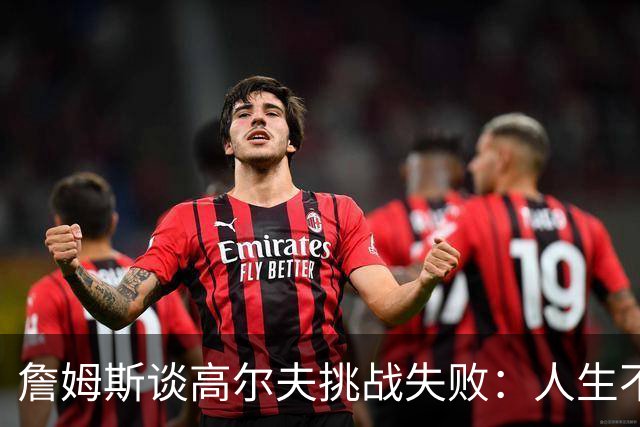 詹姆斯谈高尔夫挑战失败：人生不是想要什么就能得到什么