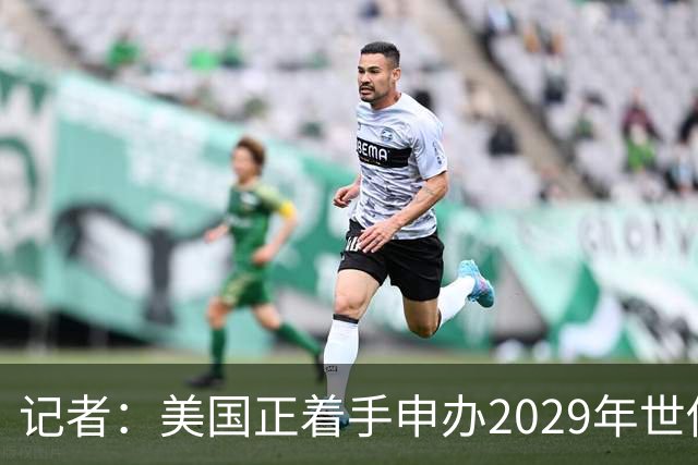 记者：美国正着手申办2029年世俱杯，将与巴西、西班牙等国家竞争