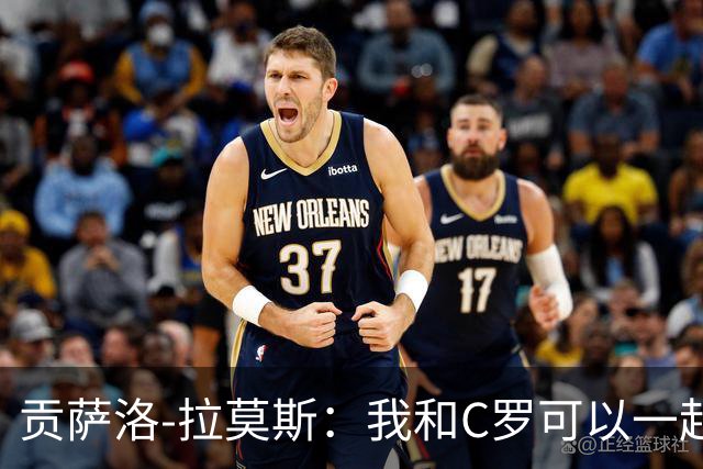 贡萨洛-拉莫斯：我和C罗可以一起上 他回来没人会怪他