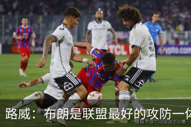 路威：布朗是联盟最好的攻防一体球员 本赛季有望力压文班拿DPOY