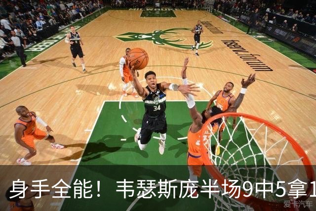 身手全能！韦瑟斯庞半场9中5拿17分7板5助4断 正负值+20