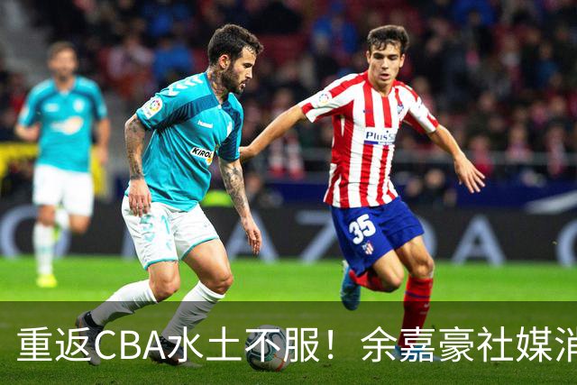 重返CBA水土不服！余嘉豪社媒消极回应网友：我已经“死”了