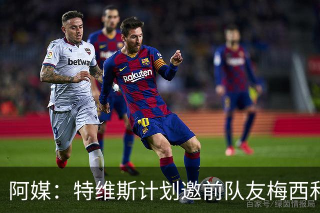 阿媒：特维斯计划邀前队友梅西和C罗参加告别赛，两人有望当队友