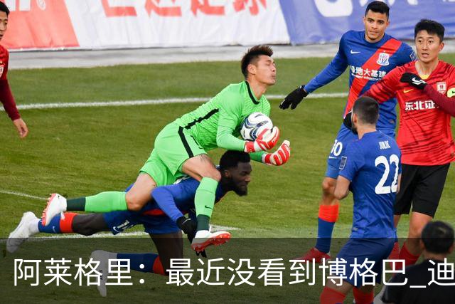 阿莱格里：最近没看到博格巴 迪玛利亚周三不会首发