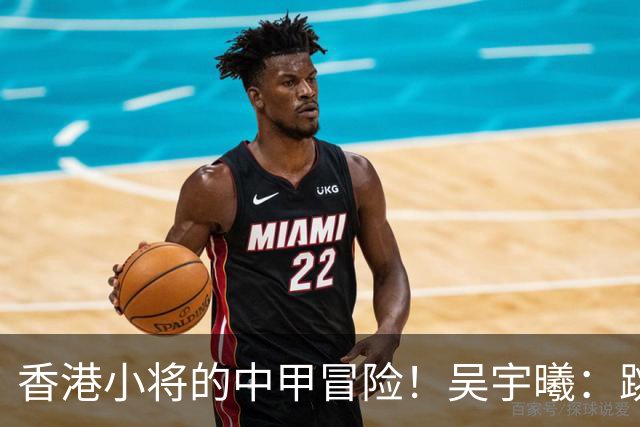 香港小将的中甲冒险！吴宇曦：跳出舒适圈 告别18岁