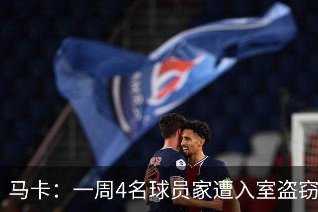 马卡：一周4名球员家遭入室盗窃，里科家遭暴力抢劫