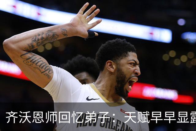 齐沃恩师回忆弟子：天赋早早显露，唯一提点就是他烟抽得太多