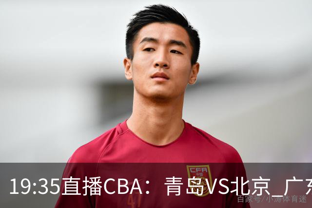 19:35直播CBA：青岛VS北京 广东VS江苏等5场