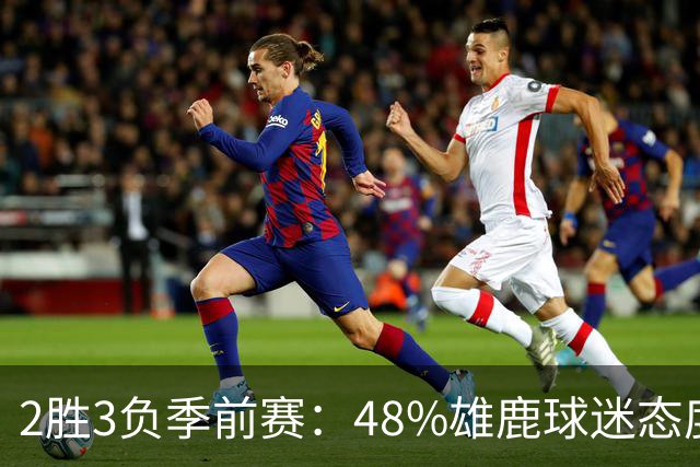 2胜3负季前赛：48%雄鹿球迷态度没变，38%更悲观