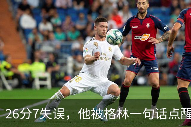 26分7失误，他被格林一句话点醒：下次直接撞穿对手胸口